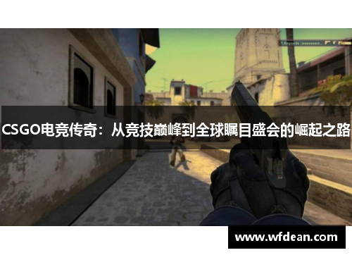 CSGO电竞传奇：从竞技巅峰到全球瞩目盛会的崛起之路