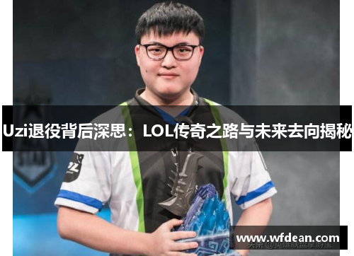 Uzi退役背后深思：LOL传奇之路与未来去向揭秘