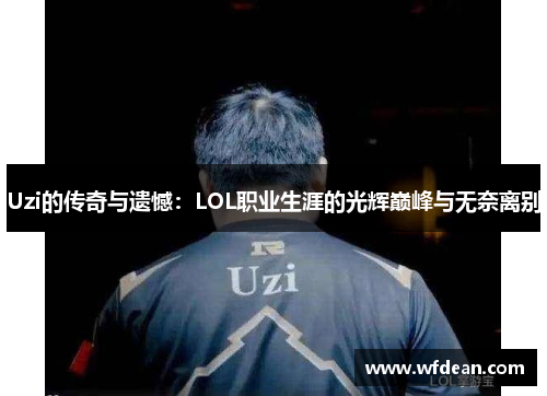 Uzi的传奇与遗憾：LOL职业生涯的光辉巅峰与无奈离别